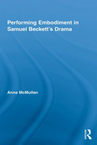 Title: Performing Embodiment in Samuel Beckett's Drama, Author: Anna McMullan