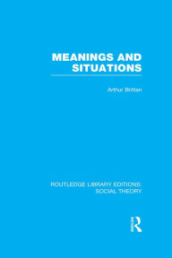 Title: Meanings and Situations (RLE Social Theory), Author: Arthur Brittan