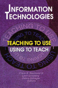 Title: Information Technologies: Teaching to Use—Using to Teach, Author: Frank B Raymond Iii