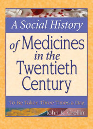 Title: A Social History of Medicines in the Twentieth Century: To Be Taken Three Times a Day, Author: John Crellin