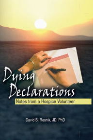 Title: Dying Declarations: Notes from a Hospice Volunteer, Author: David B Resnik