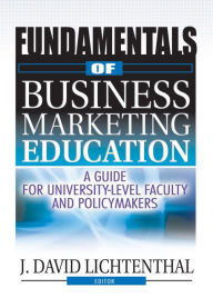 Title: Fundamentals of Business Marketing Education: A Guide for University-Level Faculty and Policymakers, Author: J David Lichtenthal