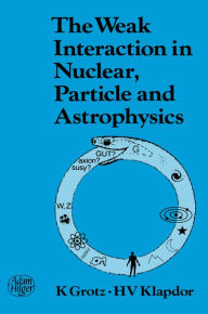 Title: The Weak Interaction in Nuclear, Particle, and Astrophysics, Author: K. Grotz