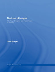 Title: The Lure of Images: A history of religion and visual media in America, Author: David Morgan