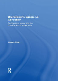 Title: Brunelleschi, Lacan, Le Corbusier: Architecture, Space and the Construction of Subjectivity, Author: Lorens Holm