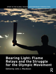 Title: Bearing Light: Flame Relays and the Struggle for the Olympic Movement, Author: John J. Macaloon