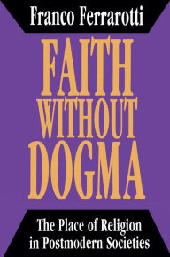 Title: Faith without Dogma: Place of Religion in Postmodern Societies, Author: Franco Ferrarotti