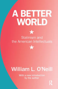 Title: A Better World: Stalinism and the American Intellectuals, Author: William L. O'Neill