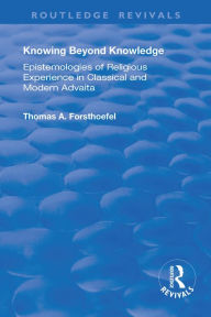 Title: Knowing Beyond Knowledge: Epistemologies of Religious Experience in Classical and Modern Advaita, Author: Thomas A. Forsthoefel