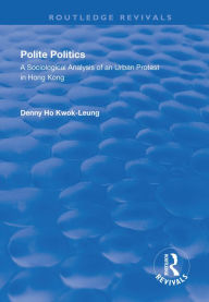 Title: Polite Politics: A Sociological Analysis of an Urban Protest in Hong Kong, Author: Denny Ho Kwok-leung