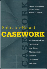 Title: Solution-based Casework: An Introduction to Clinical and Case Management Skills in Casework Practice, Author: William C. Barrett