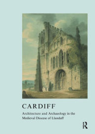 Title: Cardiff: Architecture and Archaeology in the Medieval Diocese of Llandaff, Author: John R. Kenyon
