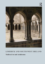 Title: Limerick and South-West Ireland: Medieval Art and Architecture, Author: Roger Stalley