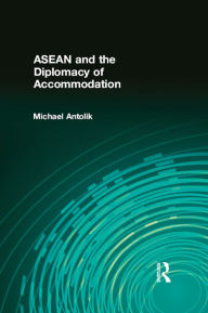 Title: ASEAN and the Diplomacy of Accommodation, Author: Michael Antolik