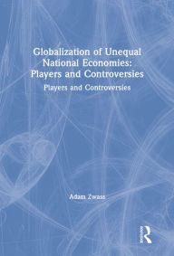 Title: Globalization of Unequal National Economies: Players and Controversies, Author: Adam Zwass