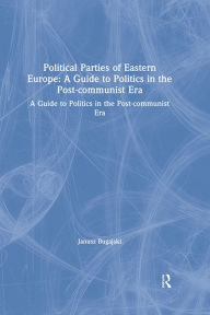 Title: Political Parties of Eastern Europe: A Guide to Politics in the Post-communist Era: A Guide to Politics in the Post-communist Era, Author: Janusz Bugajski