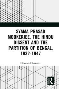 Title: Syama Prasad Mookerjee, the Hindu Dissent and the Partition of Bengal, 1932-1947, Author: Chhanda Chatterjee