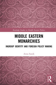 Title: Middle Eastern Monarchies: Ingroup Identity and Foreign Policy Making, Author: Anna Sunik