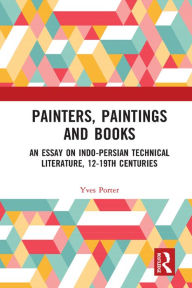 Title: Painters, Paintings and Books: An Essay on Indo-Persian Technical Literature, 12-19th Centuries, Author: Yves Porter