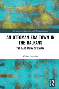 Title: An Ottoman Era Town in the Balkans: The Case Study of Kavala, Author: Velika Ivkovska