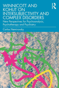 Title: Winnicott and Kohut on Intersubjectivity and Complex Disorders: New Perspectives for Psychoanalysis, Psychotherapy and Psychiatry, Author: Carlos Nemirovsky