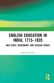 Title: English Education in India, 1715-1835: Half-Caste, Missionary, and Secular Stages, Author: Rajesh Kochhar