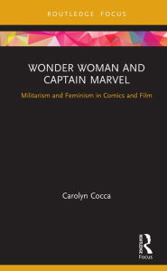 Title: Wonder Woman and Captain Marvel: Militarism and Feminism in Comics and Film, Author: Carolyn Cocca