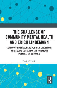 Title: The Challenge of Community Mental Health and Erich Lindemann: Community Mental Health, Erich Lindemann, and Social Conscience in American Psychiatry, Volume 2, Author: David G. Satin