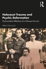 Title: Holocaust Trauma and Psychic Deformation: Psychoanalytic Reflections of a Holocaust Survivor, Author: Alfred Garwood