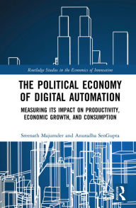 Title: The Political Economy of Digital Automation: Measuring its Impact on Productivity, Economic Growth, and Consumption, Author: Sreenath Majumder