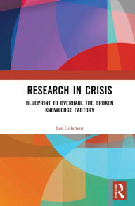 Title: Research in Crisis: Blueprint to Overhaul the Broken Knowledge Factory, Author: Les Coleman