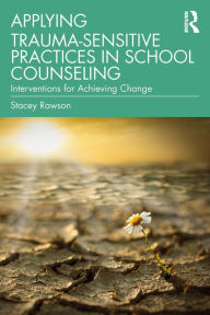 Title: Applying Trauma-Sensitive Practices in School Counseling: Interventions for Achieving Change, Author: Stacey Rawson