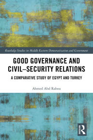 Title: Good Governance and Civil-Security Relations: A Comparative Study of Turkey and Egypt, Author: Ahmed Abd Rabou