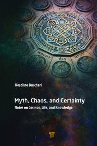 Title: Myth, Chaos, and Certainty: Notes on Cosmos, Life, and Knowledge, Author: Rosolino Buccheri