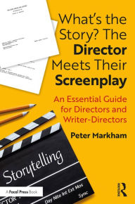 Title: What's the Story? The Director Meets Their Screenplay: An Essential Guide for Directors and Writer-Directors, Author: Peter Markham