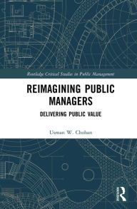 Title: Reimagining Public Managers: Delivering Public Value, Author: Usman W. Chohan