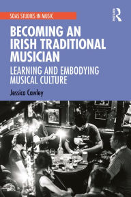 Title: Becoming an Irish Traditional Musician: Learning and Embodying Musical Culture, Author: Jessica Cawley