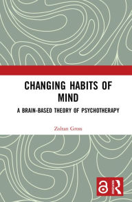 Title: Changing Habits of Mind: A Brain-Based Theory of Psychotherapy, Author: Zoltan Gross