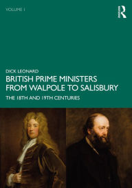 Title: British Prime Ministers from Walpole to Salisbury: The 18th and 19th Centuries: Volume 1, Author: Dick Leonard