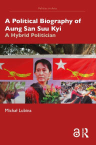 Title: A Political Biography of Aung San Suu Kyi: A Hybrid Politician, Author: Michal Lubina