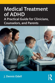 Title: Medical Treatment of ADHD: A Practical Guide for Clinicians, Counselors, and Parents, Author: J. Dennis Odell