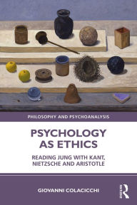 Title: Psychology as Ethics: Reading Jung with Kant, Nietzsche and Aristotle, Author: Giovanni Colacicchi