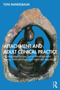 Title: Attachment and Adult Clinical Practice: An Integrated Perspective on Developmental Theory, Neurobiology, and Emotional Regulation, Author: Toni Mandelbaum