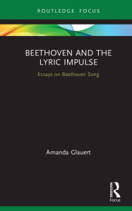 Title: Beethoven and the Lyric Impulse: Essays on Beethoven Song, Author: Amanda  Glauert