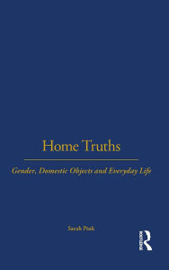 Title: Home Truths: Gender, Domestic Objects and Everyday Life, Author: Sarah Pink