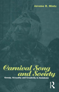 Title: Carnival Song and Society: Gossip, Sexuality and Creativity in Andalusia, Author: Jerome R. Mintz