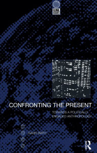 Title: Confronting the Present: Towards a Politically Engaged Anthropology, Author: Gavin Smith