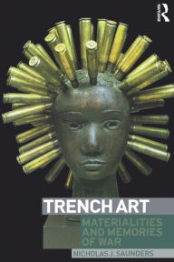 Title: Trench Art: Materialities and Memories of War, Author: Nicholas Saunders