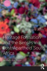 Title: Heritage Formation and the Senses in Post-Apartheid South Africa: Aesthetics of Power, Author: Duane Jethro