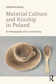 Title: Material Culture and Kinship in Poland: An Ethnography of Fur and Society, Author: Siobhan Magee